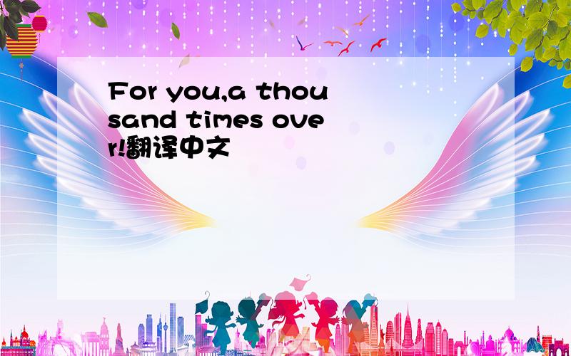 For you,a thousand times over!翻译中文