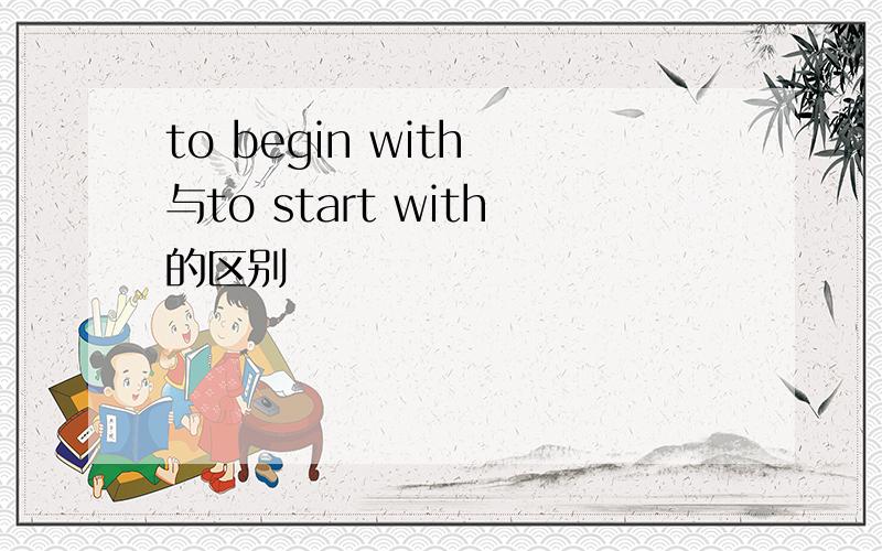 to begin with 与to start with的区别