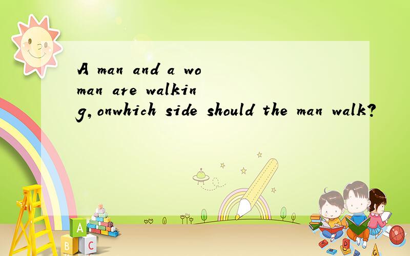 A man and a woman are walking,onwhich side should the man walk?