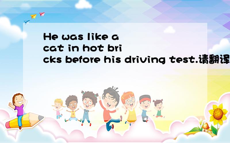 He was like a cat in hot bricks before his driving test.请翻译,