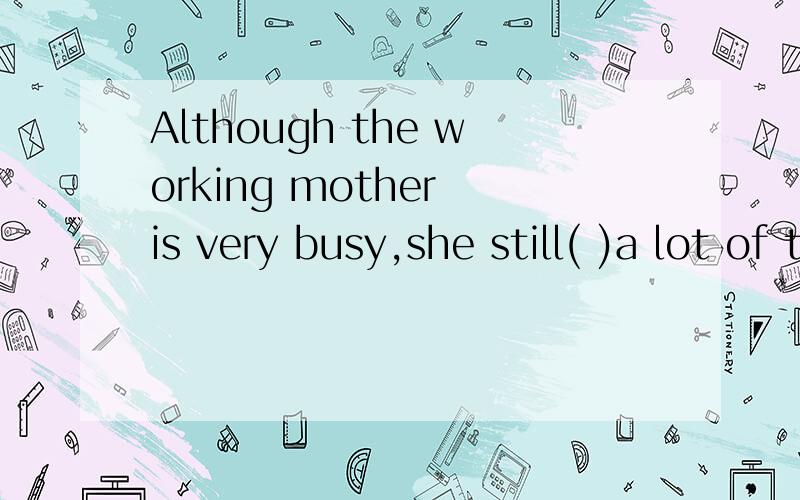 Although the working mother is very busy,she still( )a lot of time to children.