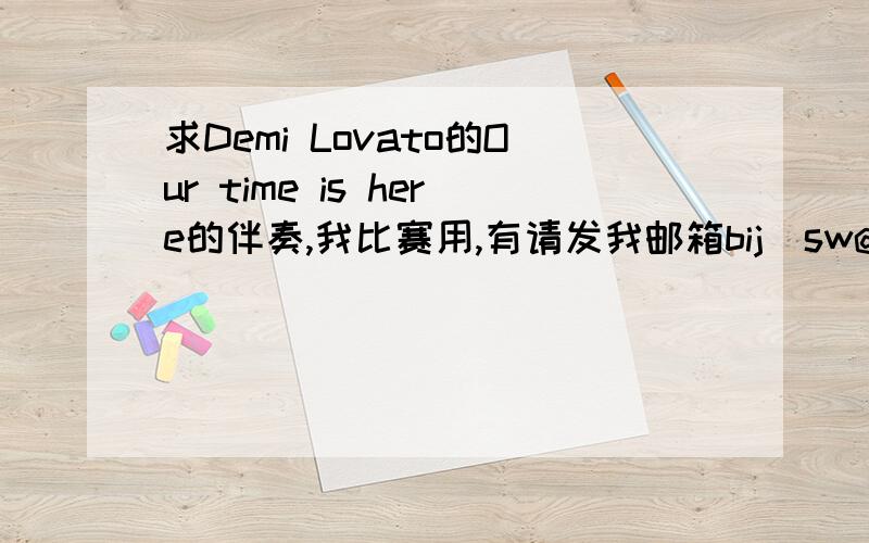 求Demi Lovato的Our time is here的伴奏,我比赛用,有请发我邮箱bij_sw@163.com