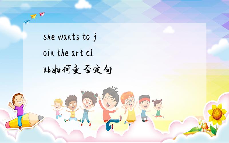 she wants to join the art club如何变否定句