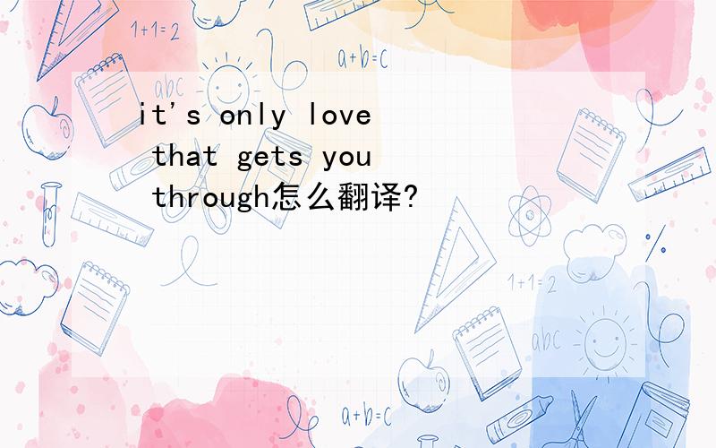 it's only love that gets you through怎么翻译?