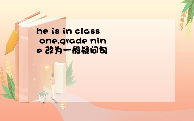 he is in class one,grade nine 改为一般疑问句
