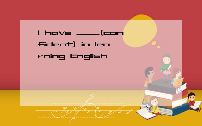 I have ___(confident) in learning English