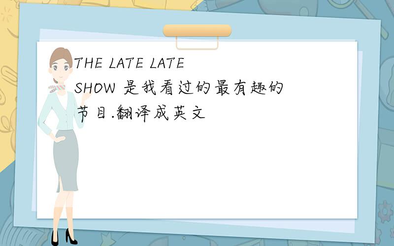 THE LATE LATE SHOW 是我看过的最有趣的节目.翻译成英文