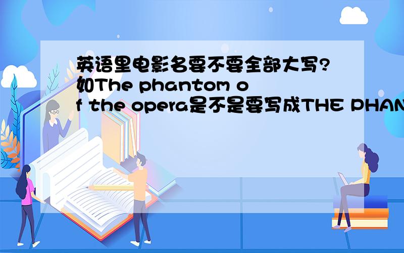 英语里电影名要不要全部大写?如The phantom of the opera是不是要写成THE PHANTOM OF THE OPERA?