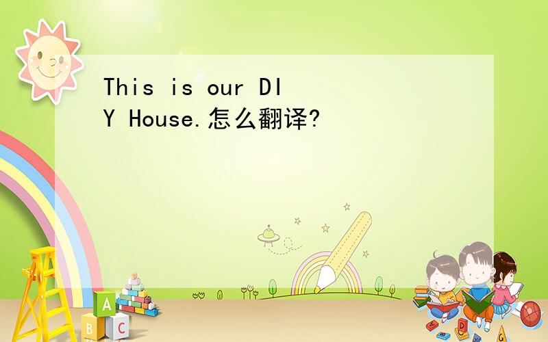This is our DIY House.怎么翻译?
