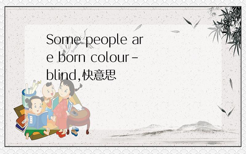 Some people are born colour-blind,快意思
