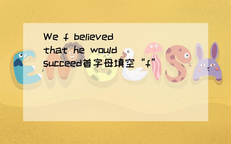 We f believed that he would succeed首字母填空“f”