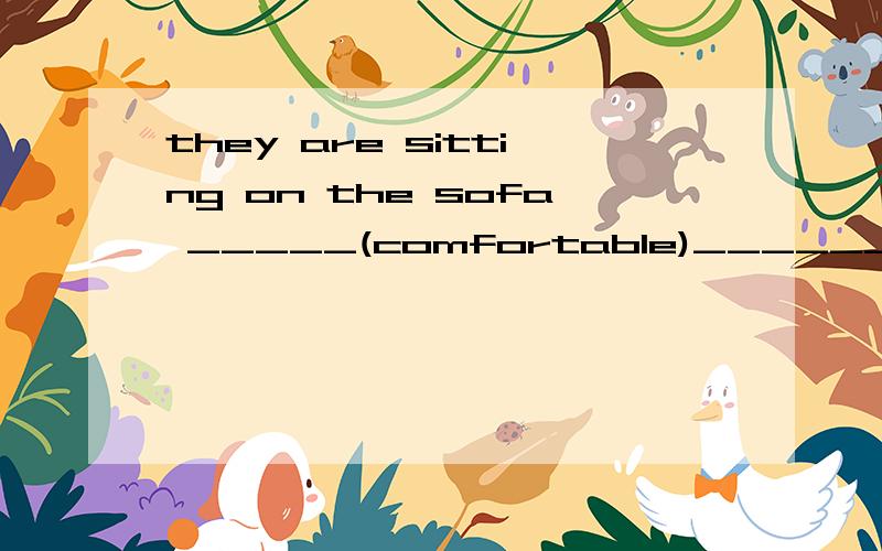 they are sitting on the sofa _____(comfortable)___________(watch) tv