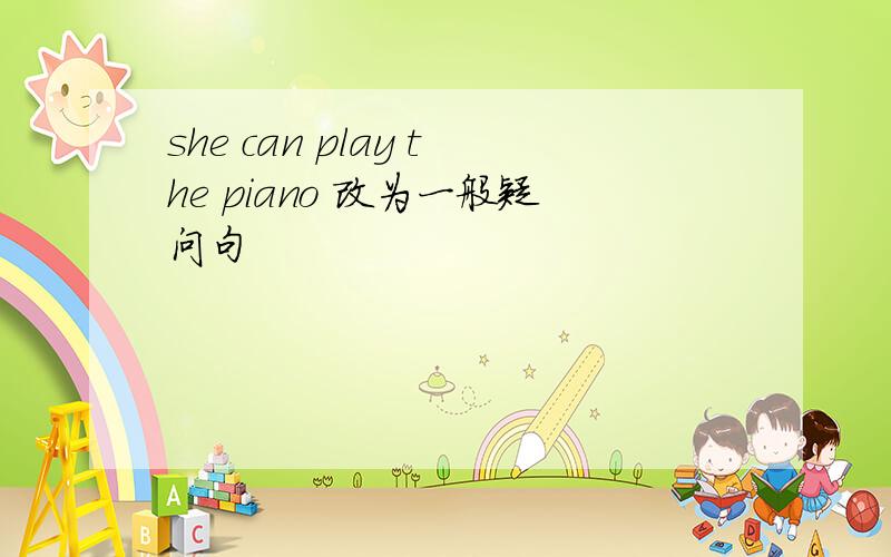 she can play the piano 改为一般疑问句