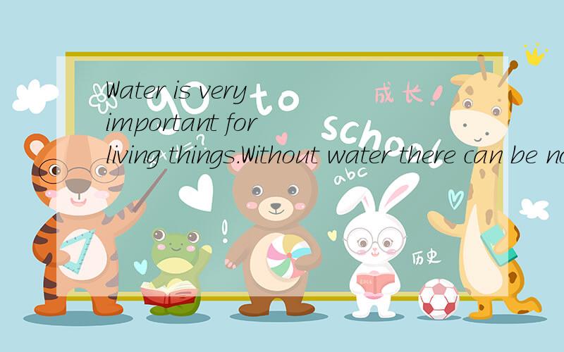 Water is very important for living things.Without water there can be no life on earth.All animals and plants need water.Man also needs water.Water is found atmosteverywhere.Even in the driest part of the world there is some water in the air.请翻译