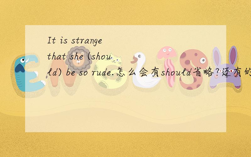 It is strange that she (should) be so rude.怎么会有should省略?还有的是为什么用be!如题.