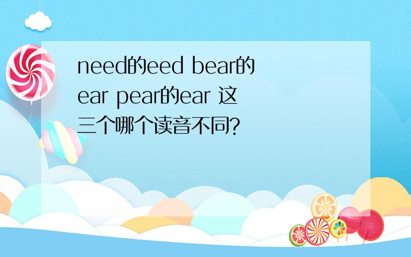 need的eed bear的ear pear的ear 这三个哪个读音不同?