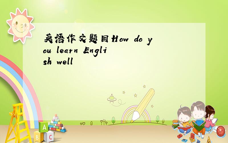 英语作文题目How do you learn English well