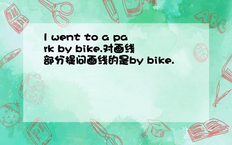 l went to a park by bike.对画线部分提问画线的是by bike.