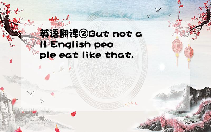 英语翻译②But not all English people eat like that.