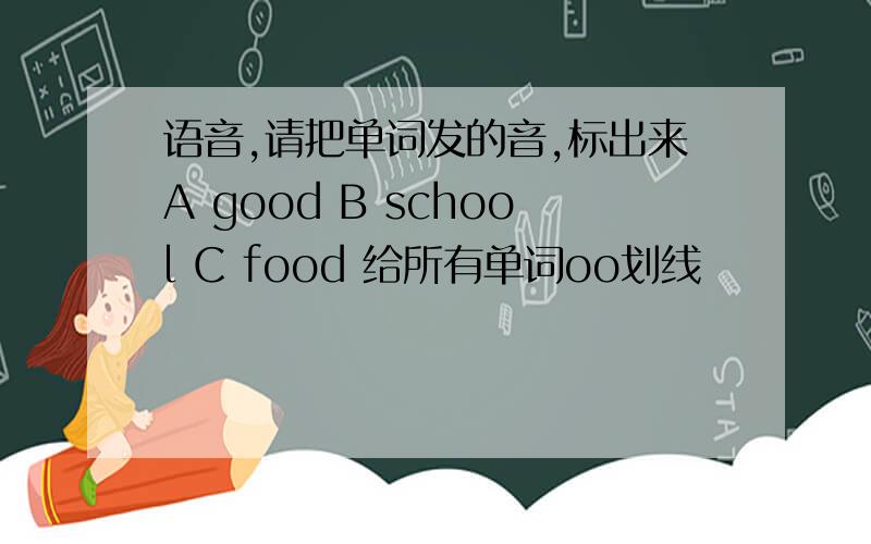语音,请把单词发的音,标出来A good B school C food 给所有单词oo划线