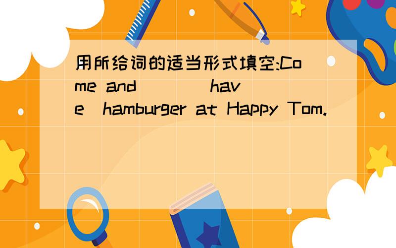 用所给词的适当形式填空:Come and ( )(have)hamburger at Happy Tom.