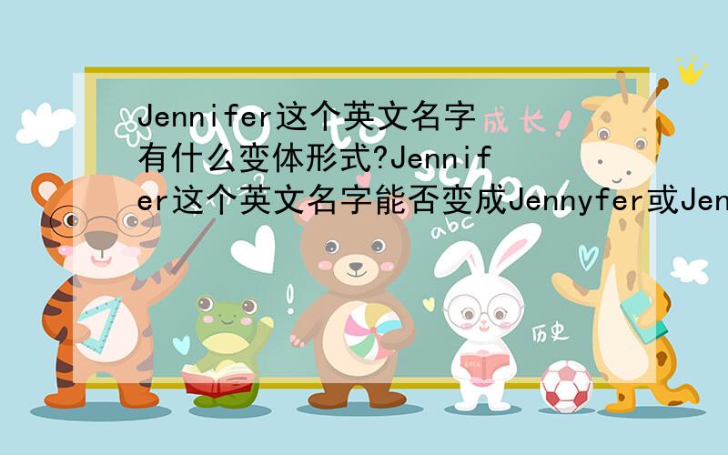 Jennifer这个英文名字有什么变体形式?Jennifer这个英文名字能否变成Jennyfer或Jenneyfer吗?这样没有意思还可以用作名字吗?如果这样不行的话,还能怎么样变体呢?