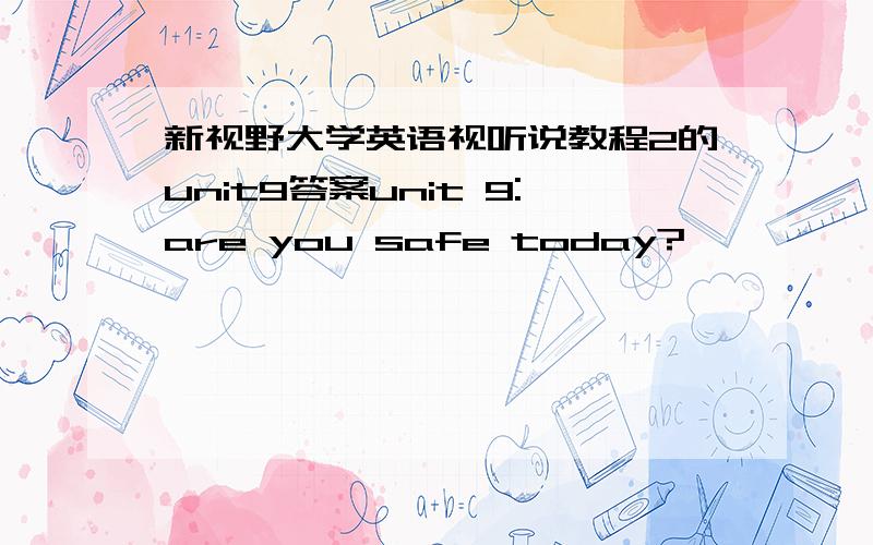 新视野大学英语视听说教程2的unit9答案unit 9:are you safe today?
