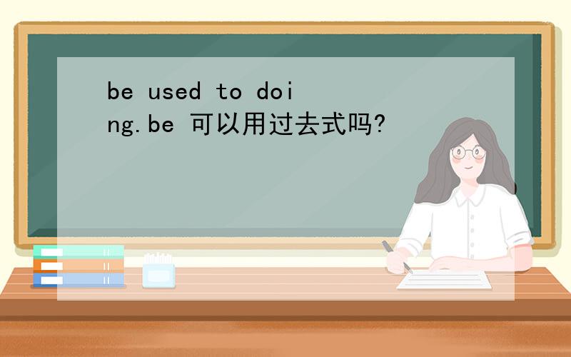 be used to doing.be 可以用过去式吗?