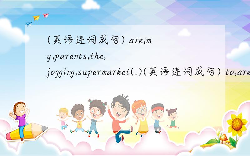 (英语连词成句) are,my,parents,the,jogging,supermarket(.)(英语连词成句) to,are,my,parents,the,jogging,supermarket(.)