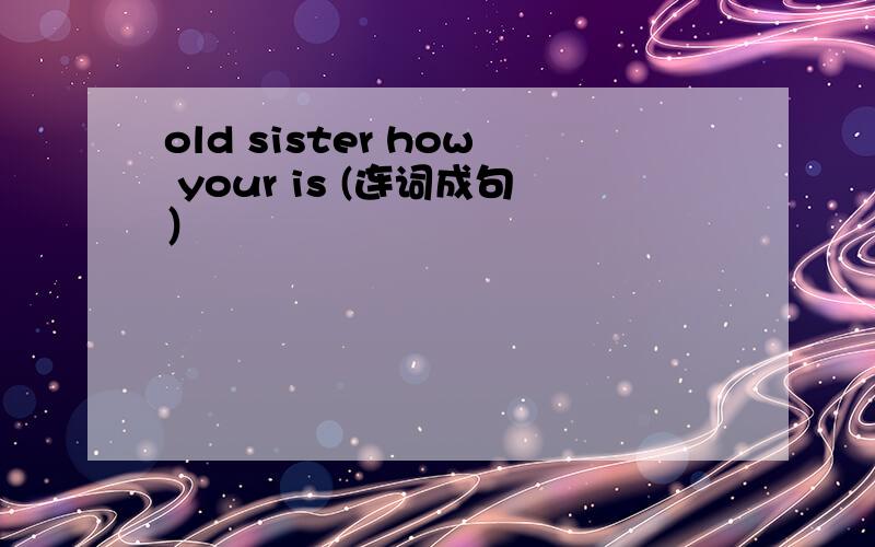 old sister how your is (连词成句）