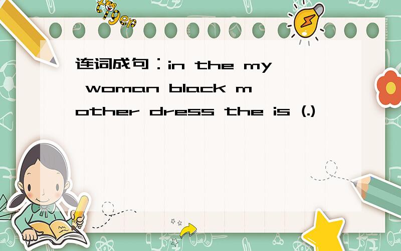 连词成句：in the my woman black mother dress the is (.)