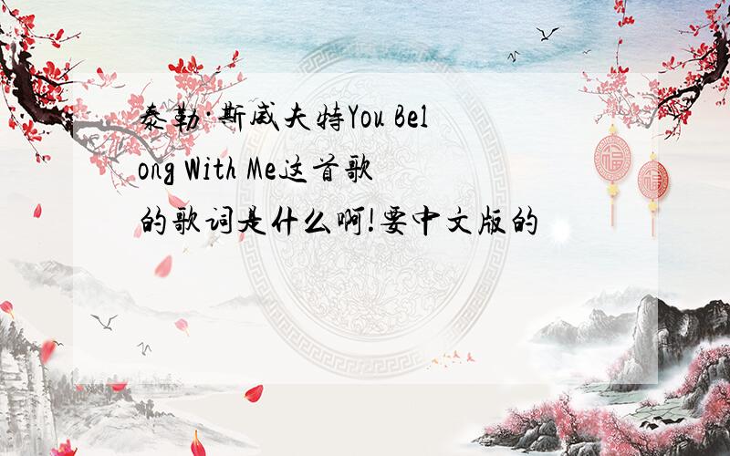 泰勒·斯威夫特You Belong With Me这首歌的歌词是什么啊!要中文版的