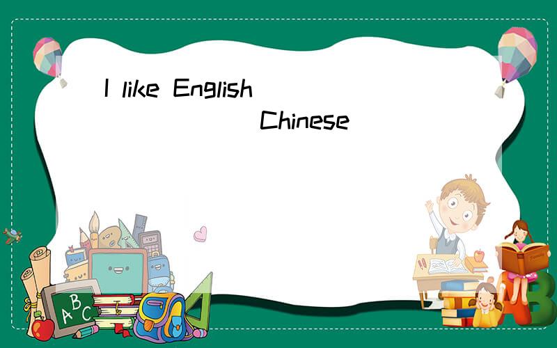 I like English _____ Chinese