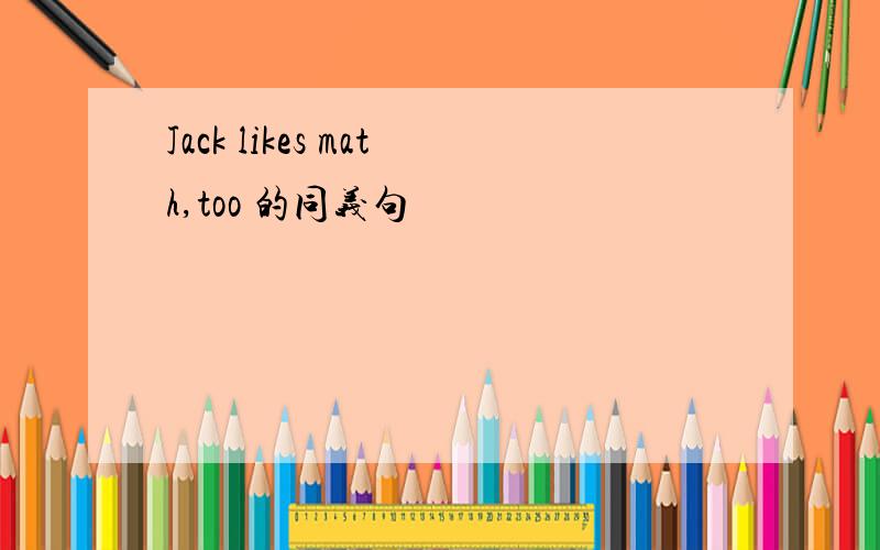 Jack likes math,too 的同义句