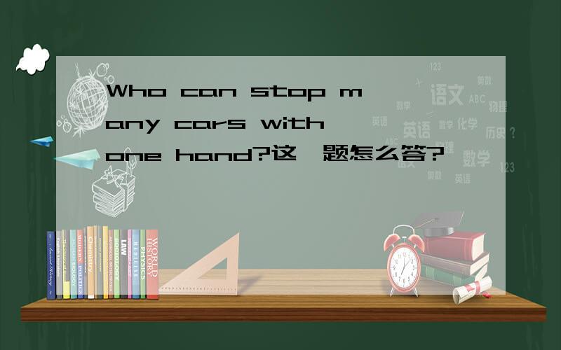 Who can stop many cars with one hand?这一题怎么答?