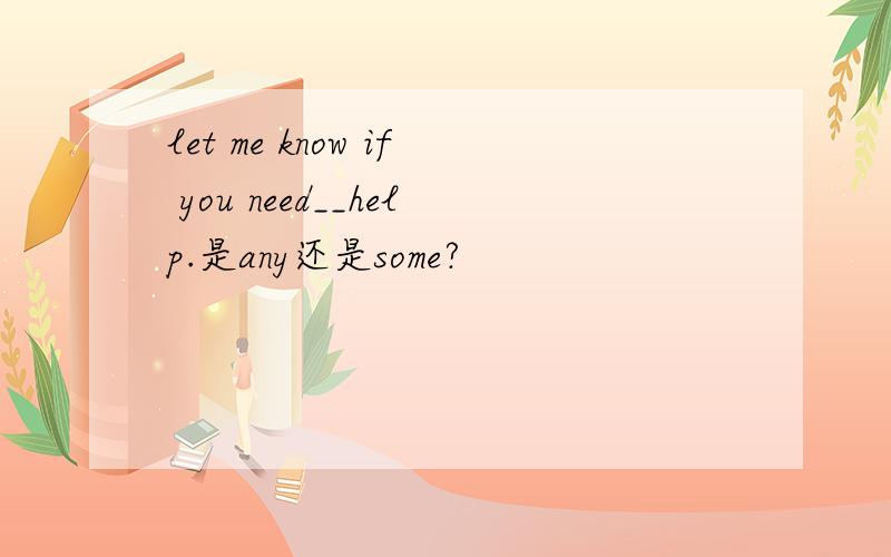 let me know if you need__help.是any还是some?