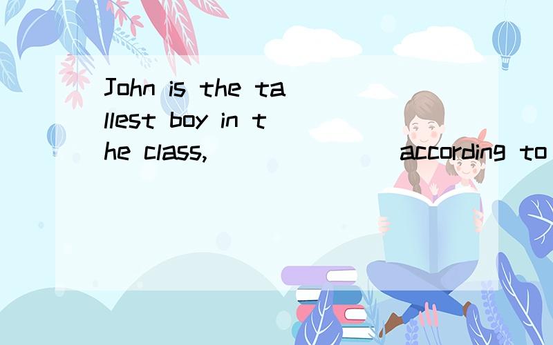 John is the tallest boy in the class,_______ according to himself.A.five foot eight as tall as B.as tall as five foot eightC.as five foot eight tall as D.as tall five foot eight as