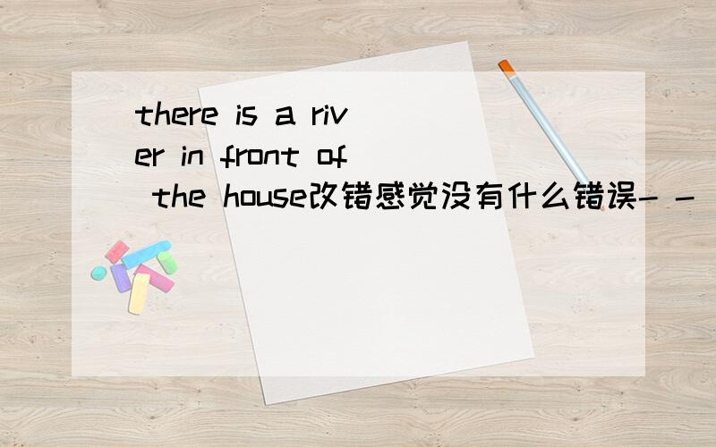there is a river in front of the house改错感觉没有什么错误- -