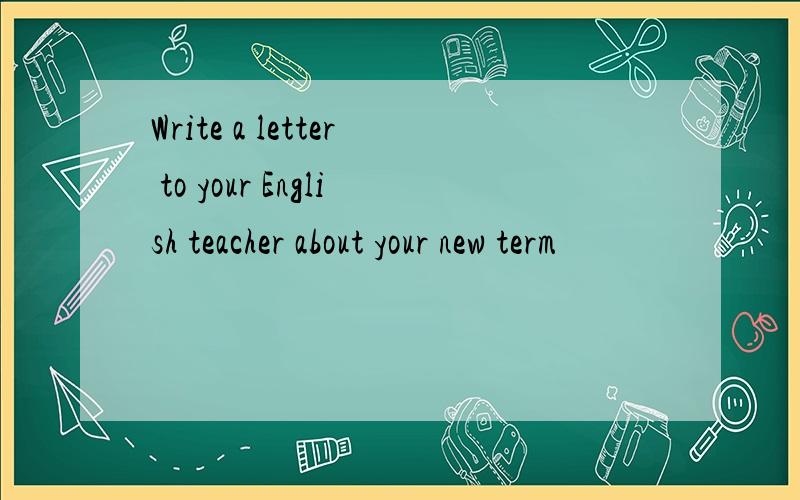 Write a letter to your English teacher about your new term