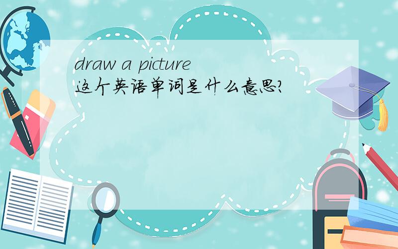 draw a picture这个英语单词是什么意思?