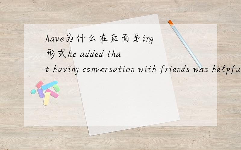 have为什么在后面是ing形式he added that having conversation with friends was helpful