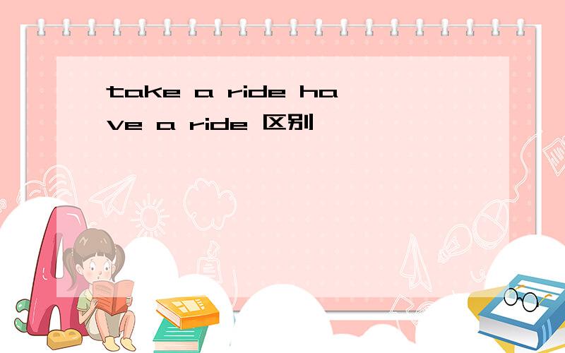 take a ride have a ride 区别