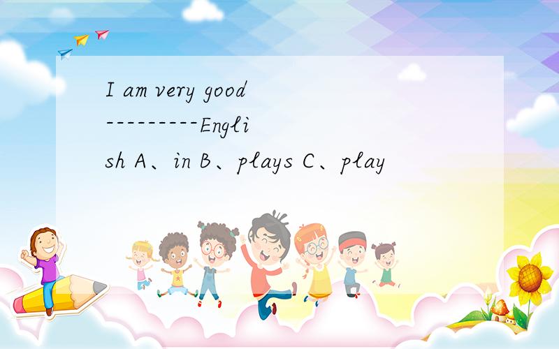 I am very good---------English A、in B、plays C、play
