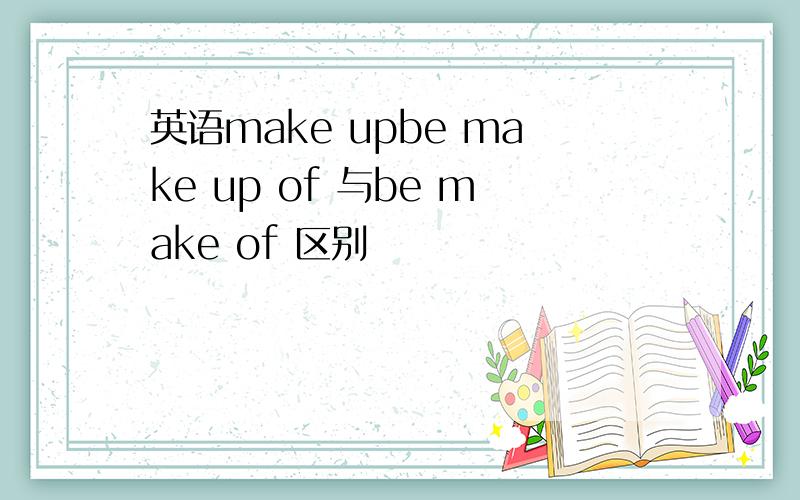 英语make upbe make up of 与be make of 区别