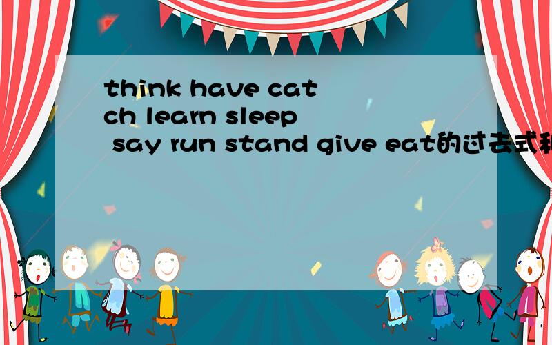 think have catch learn sleep say run stand give eat的过去式和过去分词是什么求过去式和过去分词