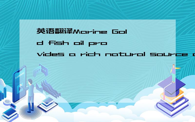英语翻译Marine Gold fish oil provides a rich natural source of Omega-3 fatty acids EPA and DHA that are frome refined and concentrated deep sea cold water fish oils high in polyunsaturated fats.