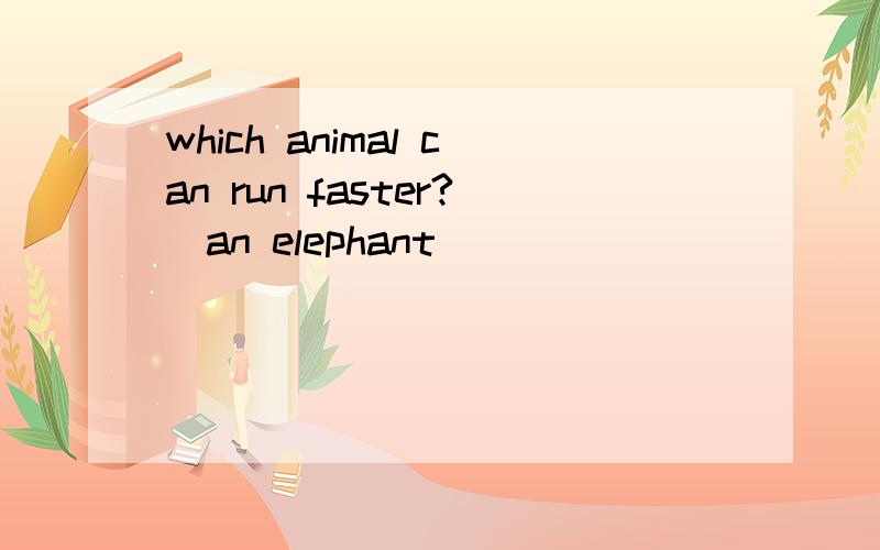 which animal can run faster?(an elephant