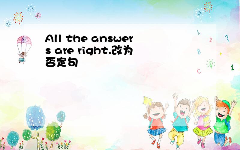 All the answers are right.改为否定句