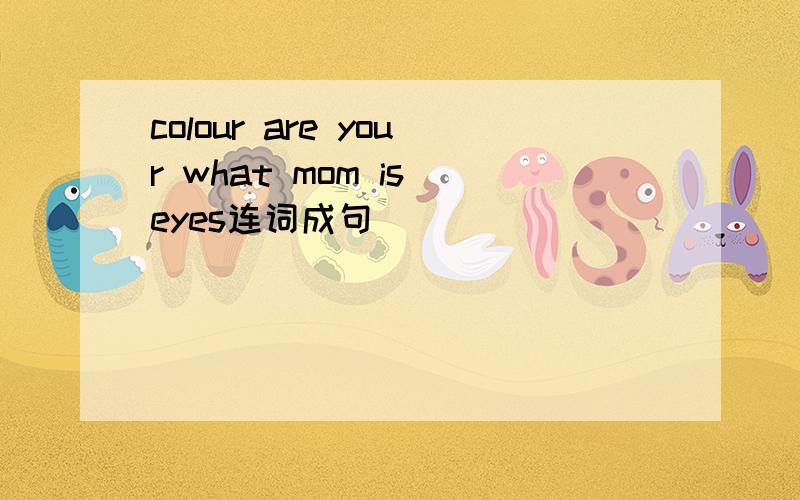 colour are your what mom is eyes连词成句