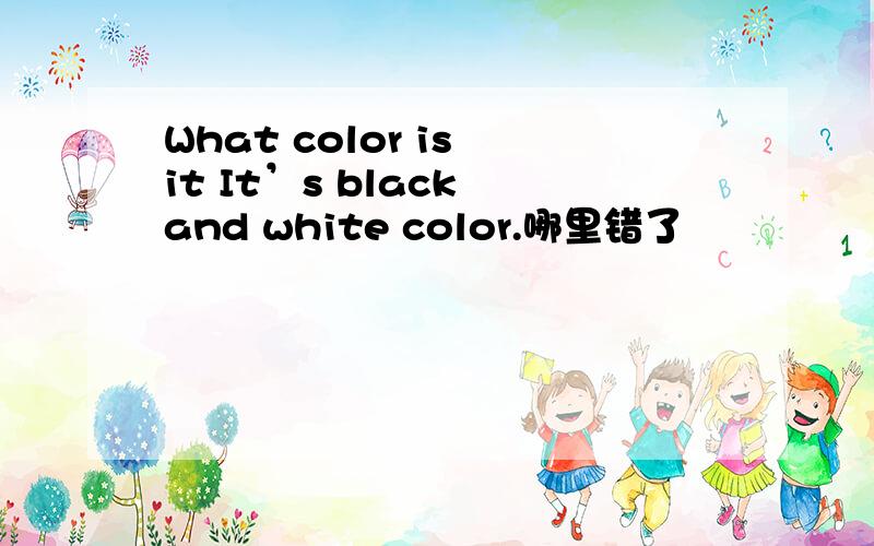 What color is it It’s black and white color.哪里错了